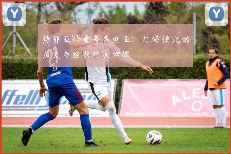 热那亚VS桑普多利亚：灯塔德比的历史与经典对决回顾