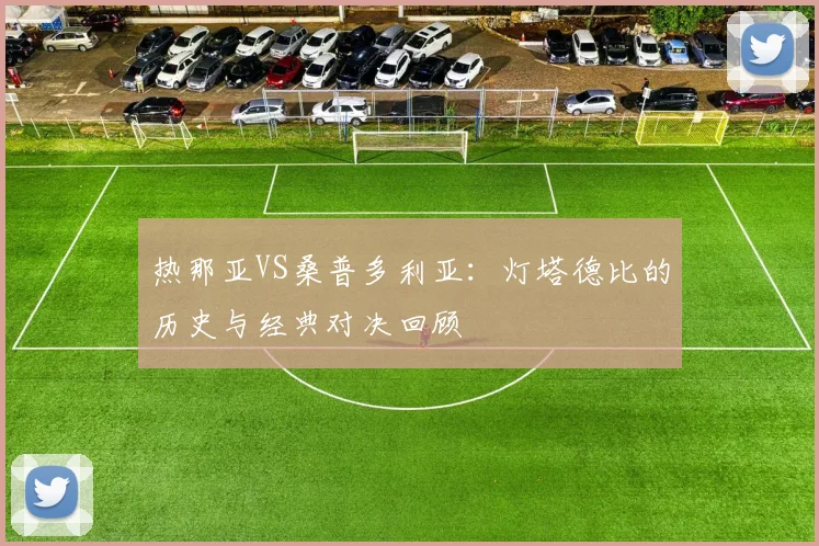 热那亚VS桑普多利亚：灯塔德比的历史与经典对决回顾
