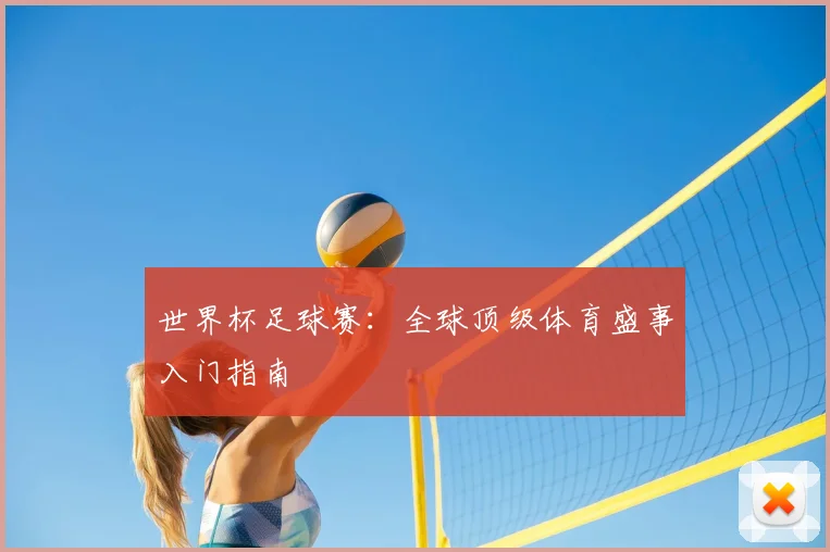 世界杯足球赛：全球顶级体育盛事入门指南