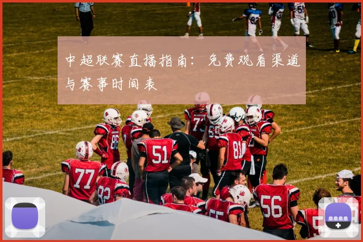 中超联赛直播指南:免费观看渠道与赛事时间表