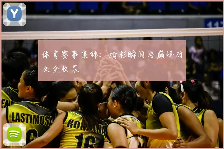 体育赛事集锦：精彩瞬间与巅峰对决全收录