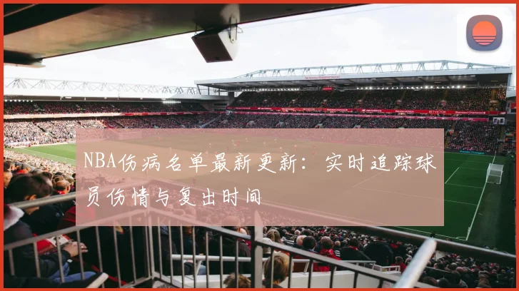 NBA伤病名单最新更新：实时追踪球员伤情与复出时间