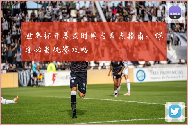 世界杯开幕式时间与看点指南，球迷必备观赛攻略