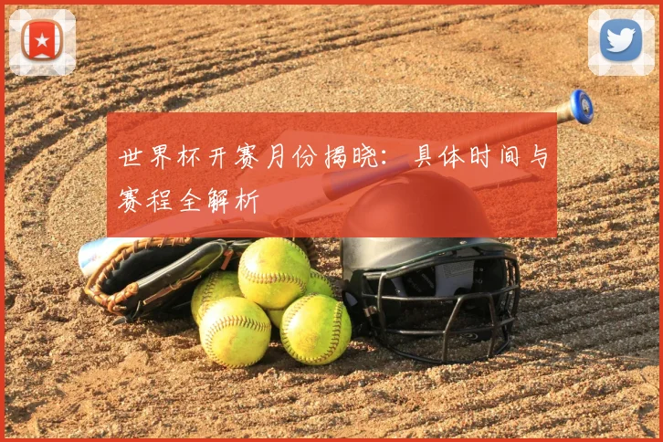 世界杯开赛月份揭晓：具体时间与赛程全解析