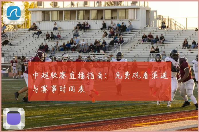 中超联赛直播指南:免费观看渠道与赛事时间表